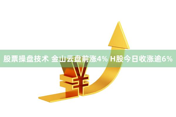 股票操盘技术 金山云盘前涨4% H股今日收涨逾6%