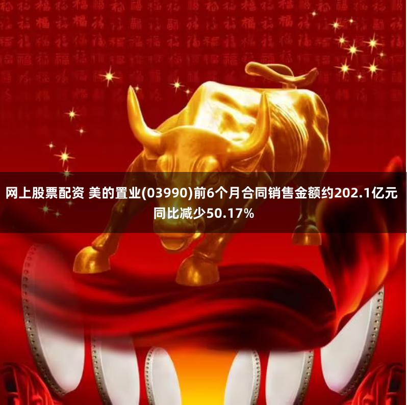 网上股票配资 美的置业(03990)前6个月合同销售金额约202.1亿元 同比减少50.17%
