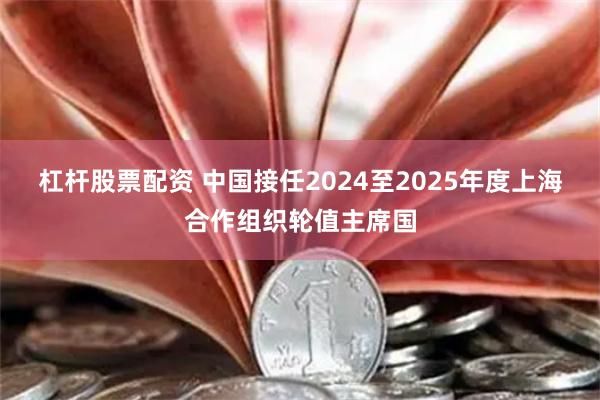 杠杆股票配资 中国接任2024至2025年度上海合作组织轮值主席国