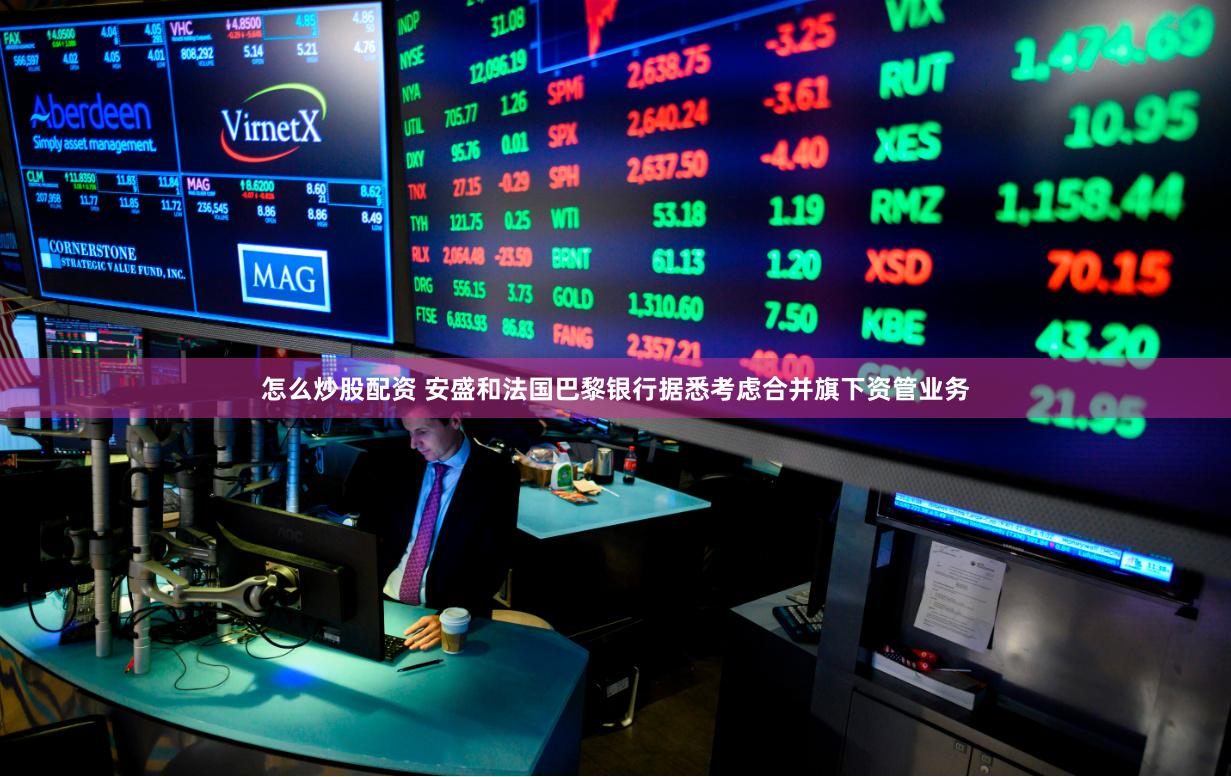 怎么炒股配资 安盛和法国巴黎银行据悉考虑合并旗下资管业务