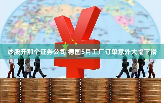 炒股开那个证券公司 德国5月工厂订单意外大幅下滑