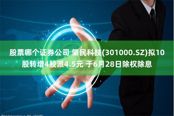 股票哪个证券公司 肇民科技(301000.SZ)拟10股转增4股派4.5元 于6月28日除权除息