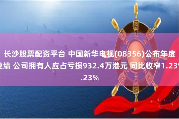 长沙股票配资平台 中国新华电视(08356)公布年度业绩 公司拥有人应占亏损932.4万港元 同比收窄1.23%