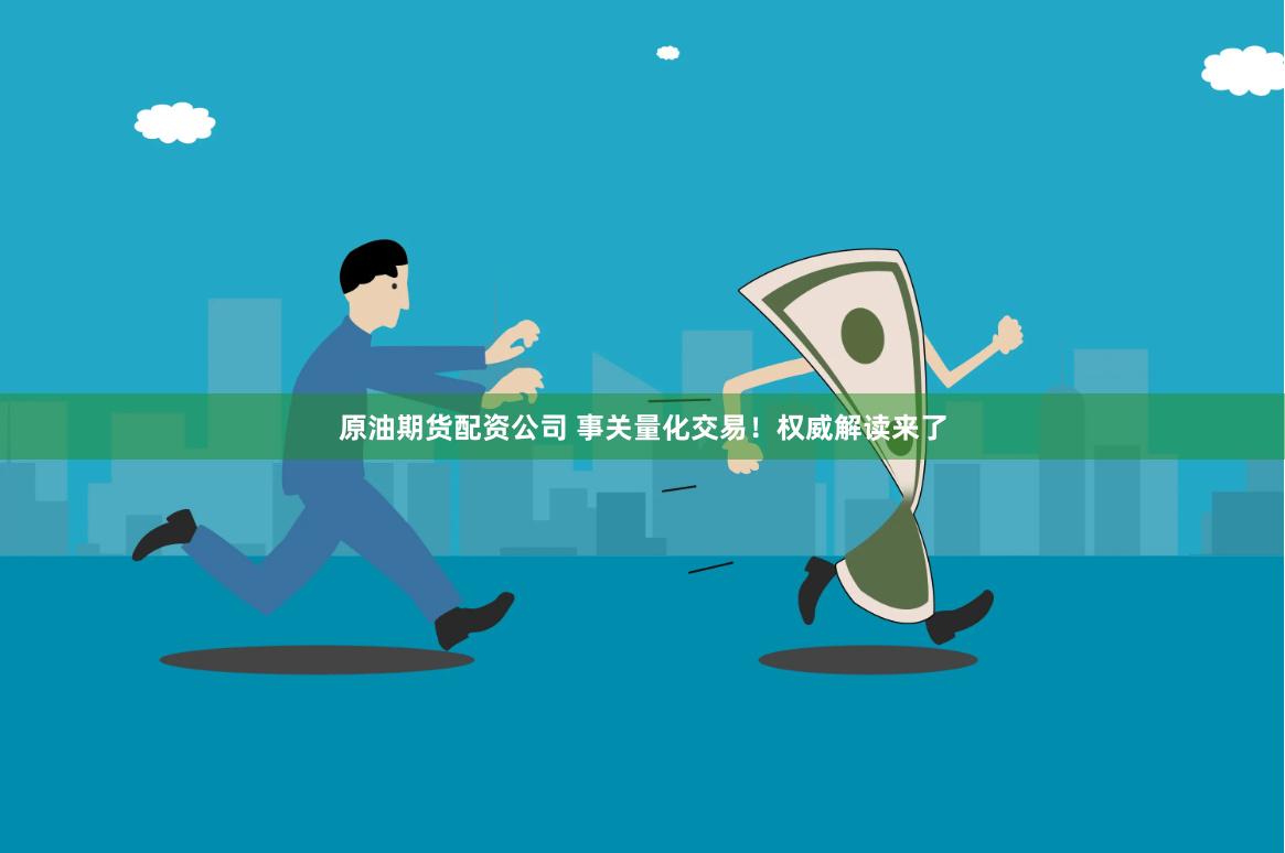 原油期货配资公司 事关量化交易！权威解读来了