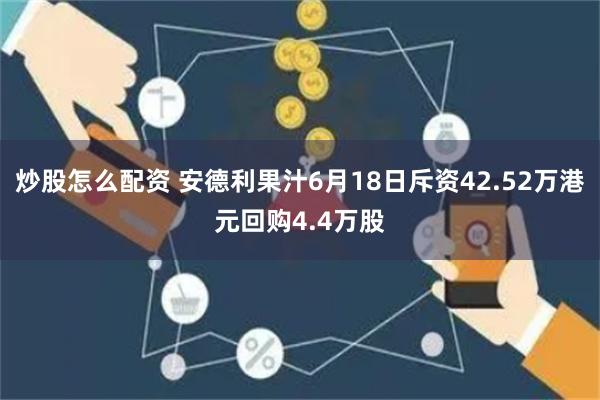 炒股怎么配资 安德利果汁6月18日斥资42.52万港元回购4.4万股