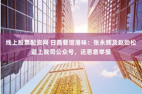线上股票配资网 日昌餐馆港味：张永辉及赵劲松盗上我司公众号，还恶意举报