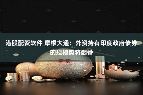 港股配资软件 摩根大通：外资持有印度政府债券的规模势将翻番