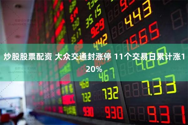 炒股股票配资 大众交通封涨停 11个交易日累计涨120%