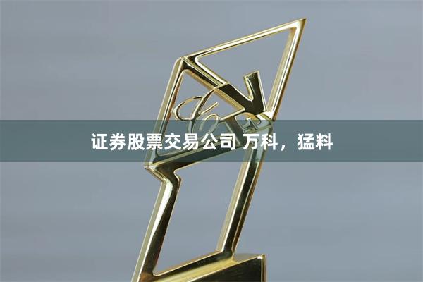 证券股票交易公司 万科，猛料