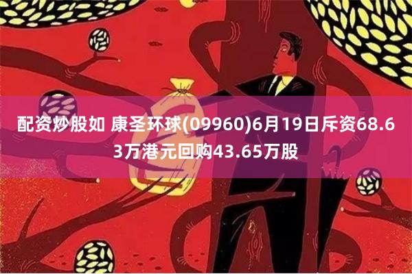 配资炒股如 康圣环球(09960)6月19日斥资68.63万港元回购43.65万股