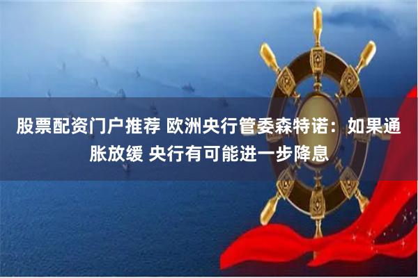 股票配资门户推荐 欧洲央行管委森特诺：如果通胀放缓 央行有可能进一步降息