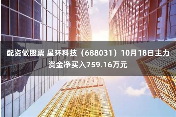 配资做股票 星环科技（688031）10月18日主力资金净买入759.16万元