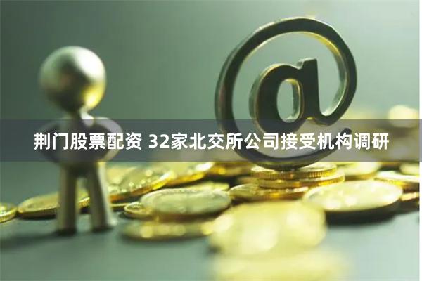 荆门股票配资 32家北交所公司接受机构调研