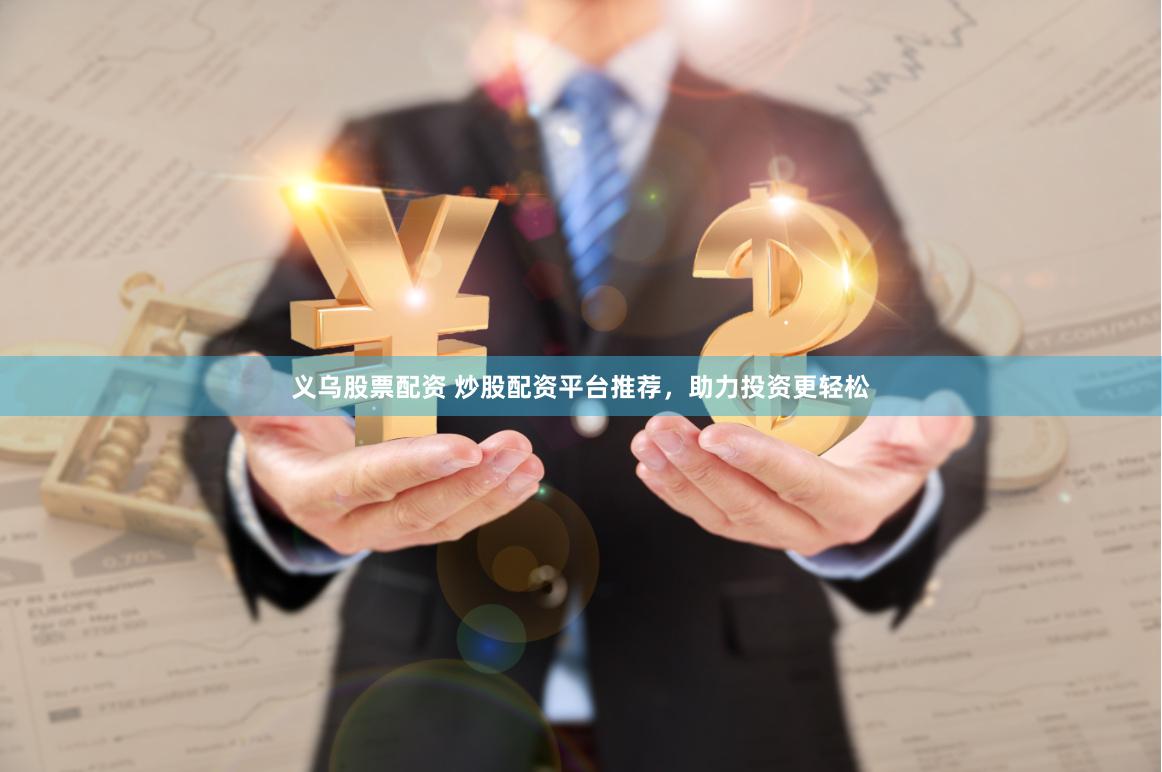 义乌股票配资 炒股配资平台推荐，助力投资更轻松