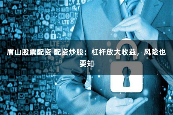 眉山股票配资 配资炒股：杠杆放大收益，风险也要知