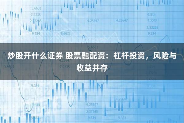 炒股开什么证券 股票融配资：杠杆投资，风险与收益并存