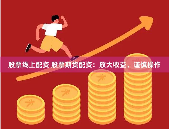 股票线上配资 股票期货配资：放大收益，谨慎操作