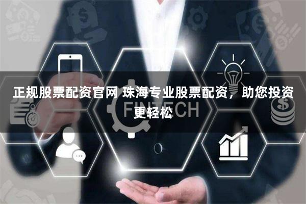 正规股票配资官网 珠海专业股票配资，助您投资更轻松