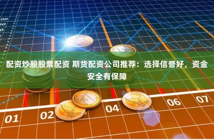 配资炒股股票配资 期货配资公司推荐：选择信誉好，资金安全有保障