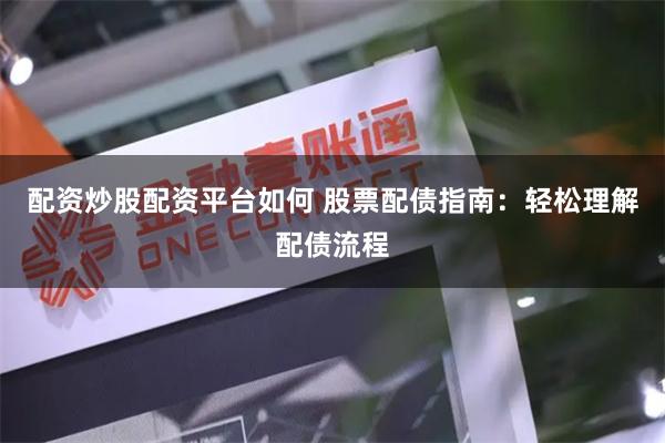 配资炒股配资平台如何 股票配债指南：轻松理解配债流程