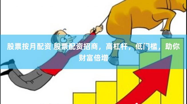 股票按月配资 股票配资招商，高杠杆，低门槛，助你财富倍增