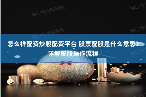 怎么样配资炒股配资平台 股票配股是什么意思？详解配股操作流程