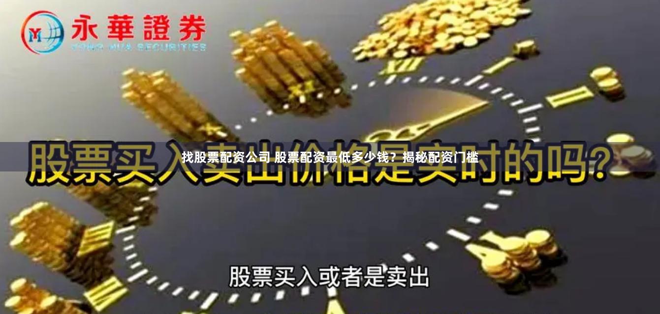 找股票配资公司 股票配资最低多少钱？揭秘配资门槛