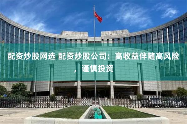 配资炒股网选 配资炒股公司：高收益伴随高风险，谨慎投资
