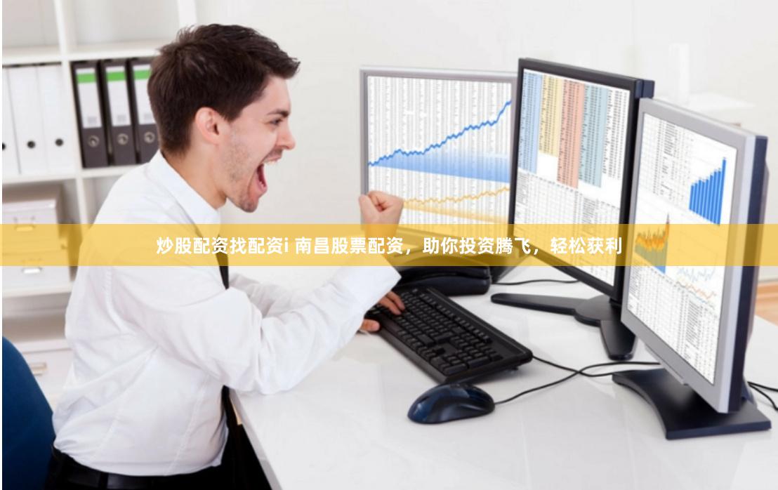 炒股配资找配资i 南昌股票配资，助你投资腾飞，轻松获利