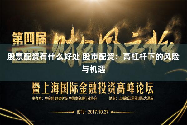 股票配资有什么好处 股市配资：高杠杆下的风险与机遇