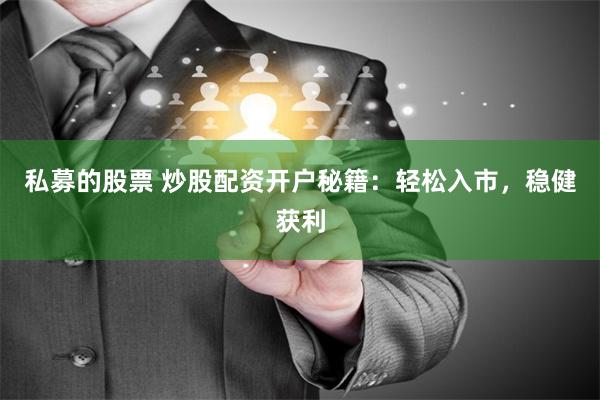 私募的股票 炒股配资开户秘籍：轻松入市，稳健获利