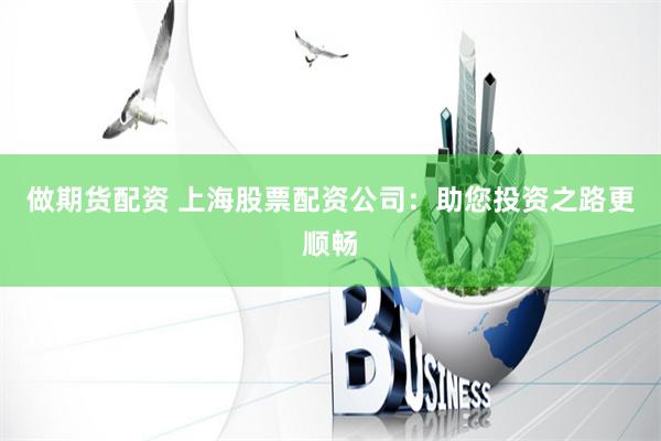 做期货配资 上海股票配资公司：助您投资之路更顺畅