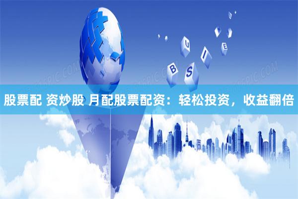 股票配 资炒股 月配股票配资：轻松投资，收益翻倍