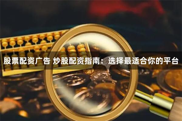 股票配资广告 炒股配资指南：选择最适合你的平台