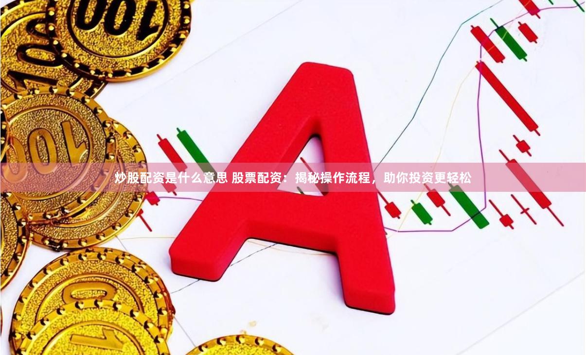 炒股配资是什么意思 股票配资：揭秘操作流程，助你投资更轻松