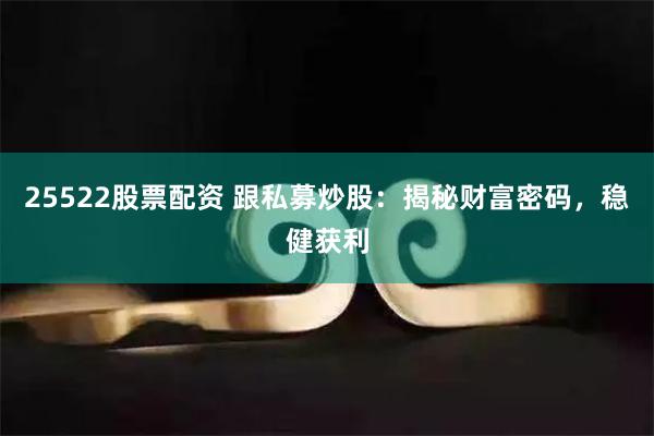 25522股票配资 跟私募炒股：揭秘财富密码，稳健获利