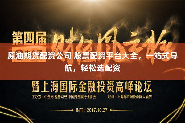 原油期货配资公司 股票配资平台大全，一站式导航，轻松选配资