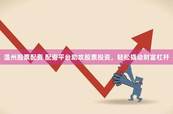 温州股票配资 配资平台助攻股票投资，轻松撬动财富杠杆