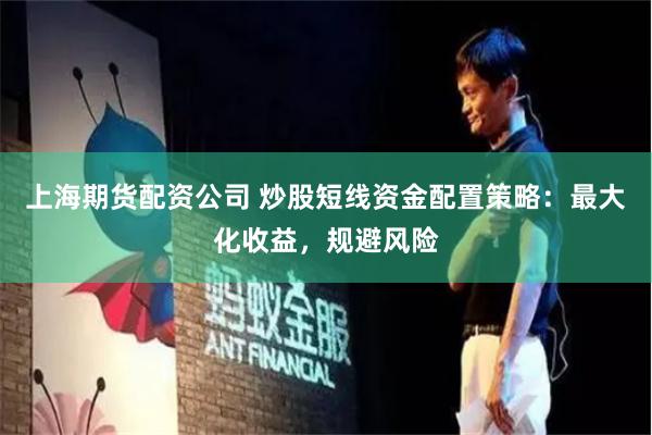 上海期货配资公司 炒股短线资金配置策略：最大化收益，规避风险