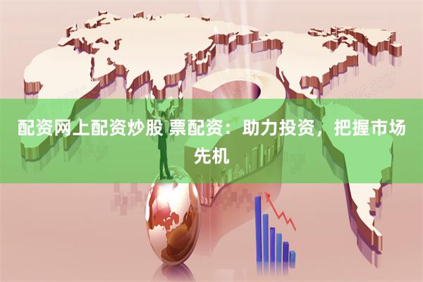配资网上配资炒股 票配资：助力投资，把握市场先机