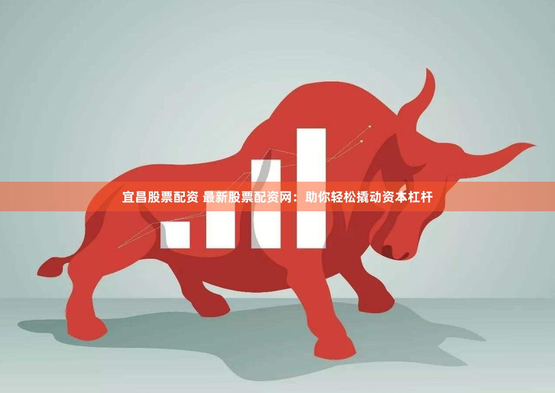 宜昌股票配资 最新股票配资网：助你轻松撬动资本杠杆