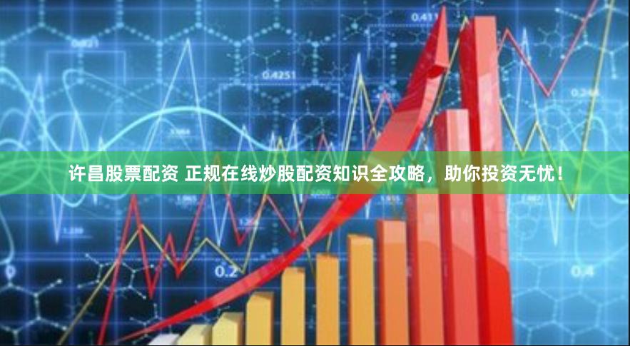 许昌股票配资 正规在线炒股配资知识全攻略，助你投资无忧！
