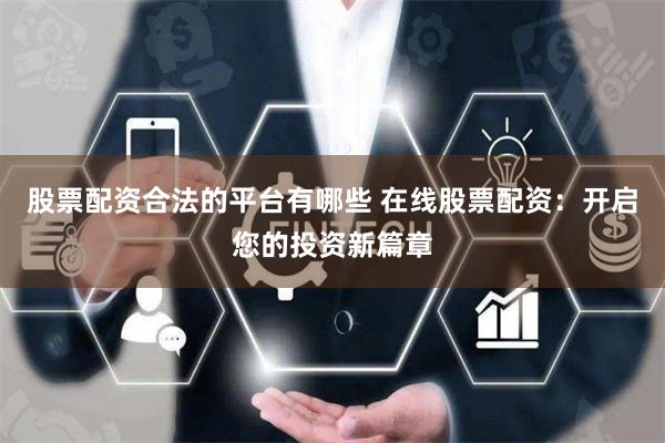 股票配资合法的平台有哪些 在线股票配资：开启您的投资新篇章