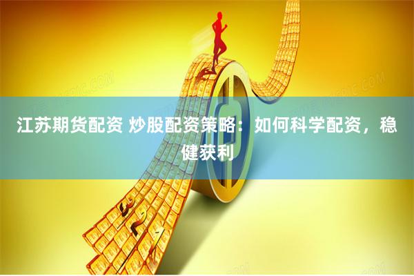 江苏期货配资 炒股配资策略：如何科学配资，稳健获利