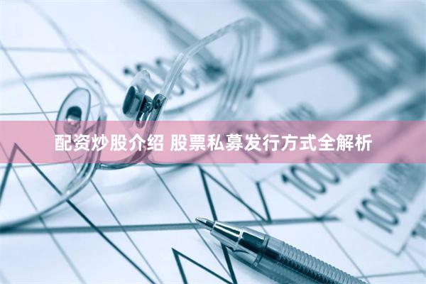 配资炒股介绍 股票私募发行方式全解析