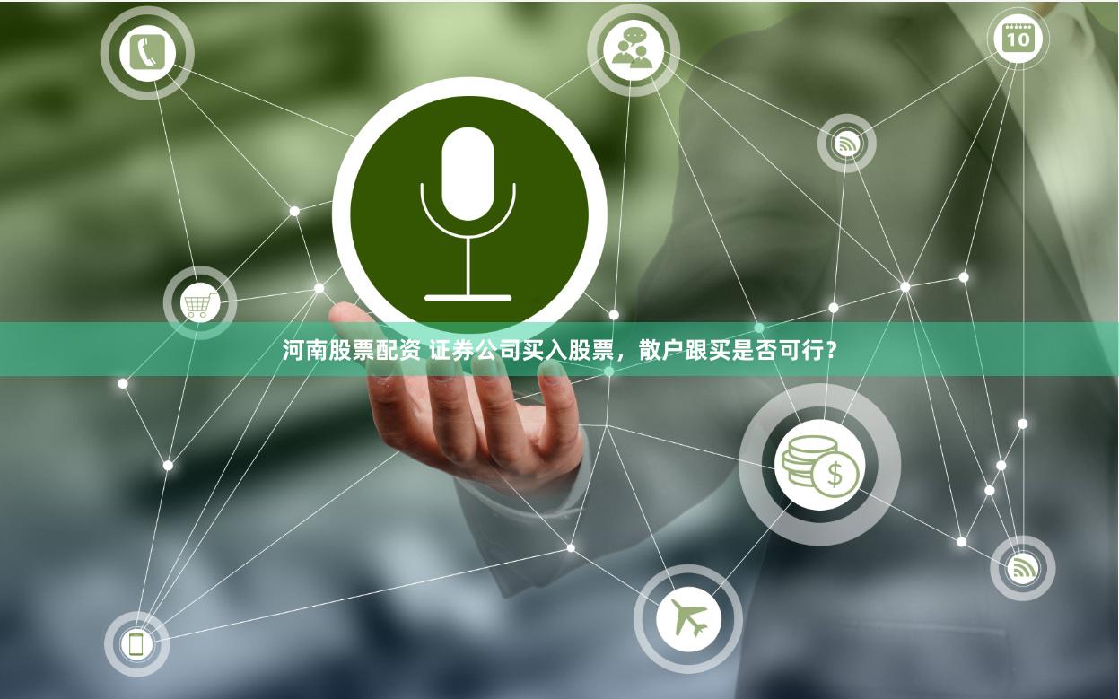 河南股票配资 证券公司买入股票，散户跟买是否可行？