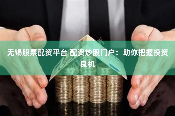 无锡股票配资平台 配资炒股门户：助你把握投资良机