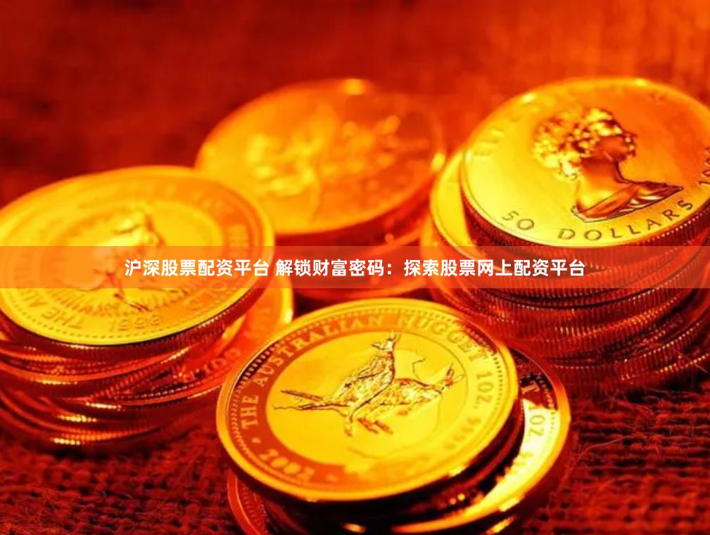 沪深股票配资平台 解锁财富密码：探索股票网上配资平台