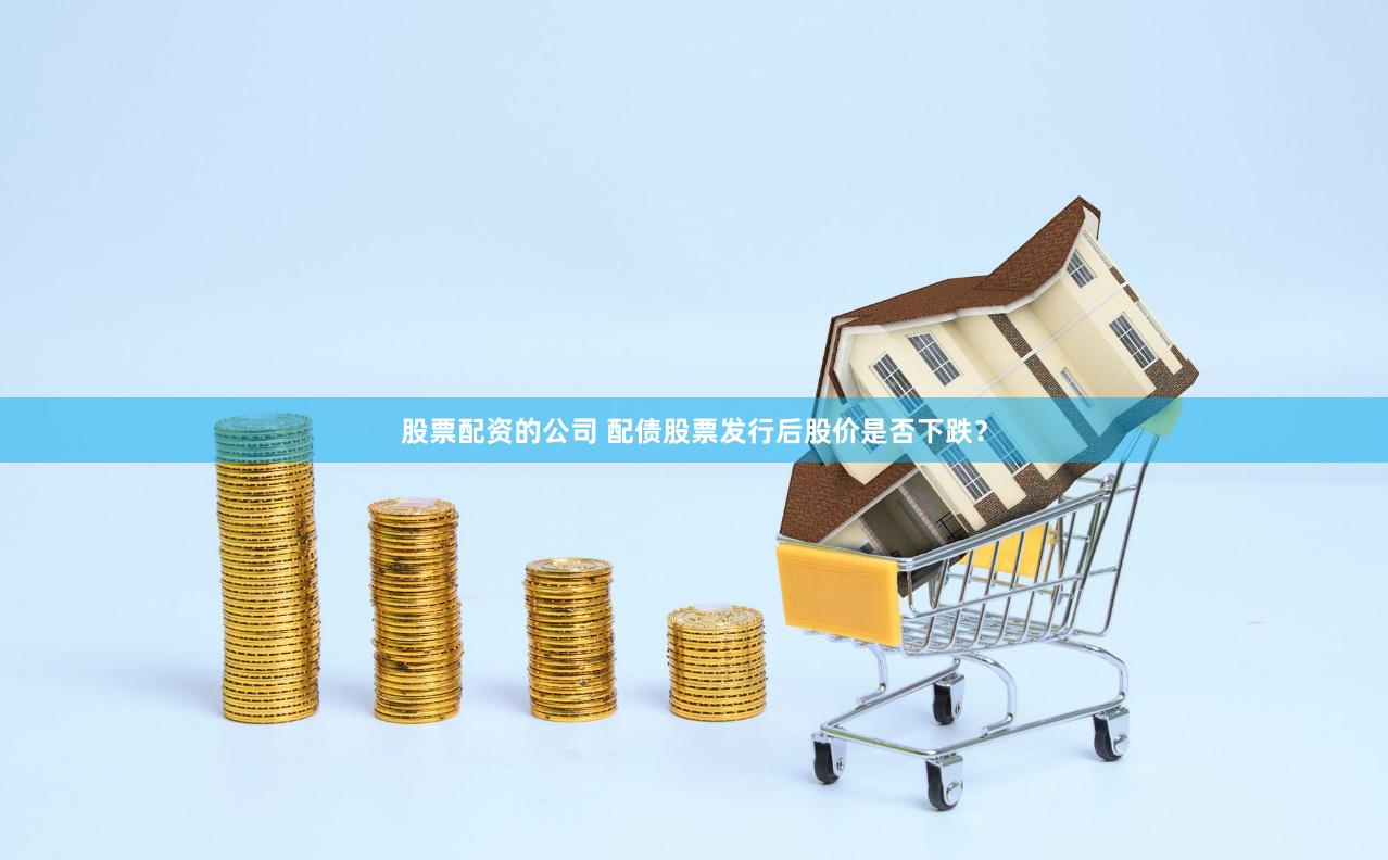 股票配资的公司 配债股票发行后股价是否下跌？