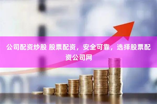 公司配资炒股 股票配资，安全可靠，选择股票配资公司网